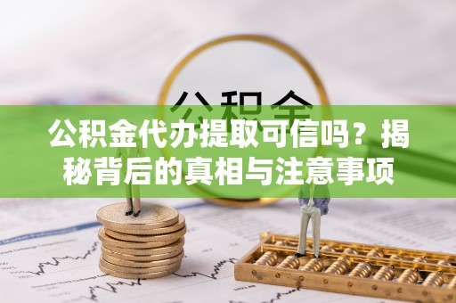 通知公积金代办提取可信吗？揭秘背后的真相与注意事项