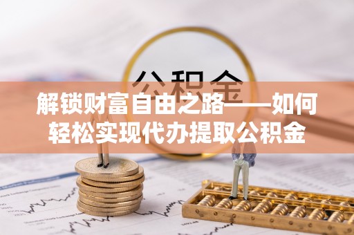 通知解锁财富自由之路——如何轻松实现代办提取公积金