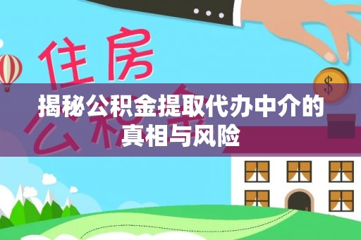 通知揭秘公积金提取代办中介的真相与风险