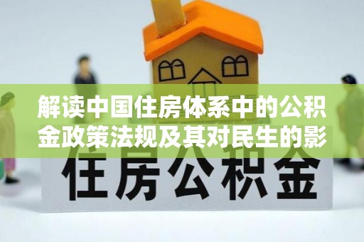通知解读中国住房体系中的公积金政策法规及其对民生的影响