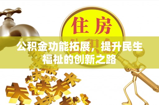 通知公积金功能拓展，提升民生福祉的创新之路