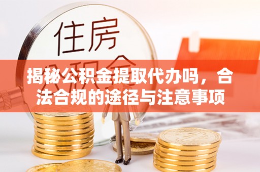 通知揭秘公积金提取代办吗，合法合规的途径与注意事项