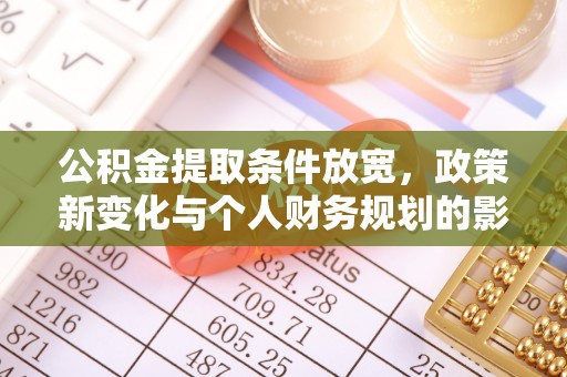 通知公积金提取条件放宽，政策新变化与个人财务规划的影响
