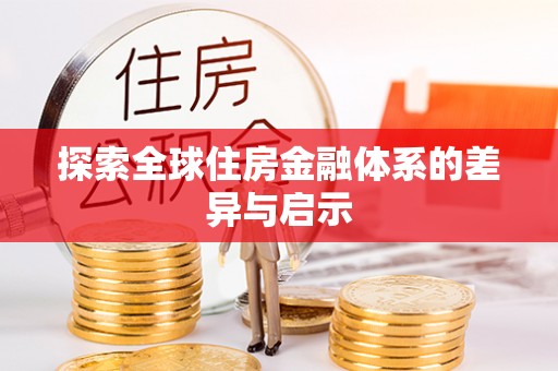 通知探索全球住房金融体系的差异与启示