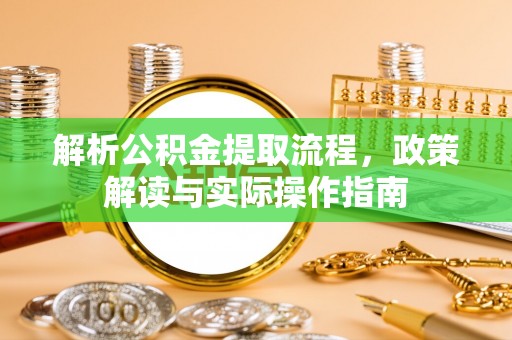通知解析公积金提取流程，政策解读与实际操作指南