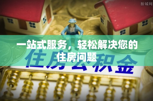通知一站式服务，轻松解决您的住房问题