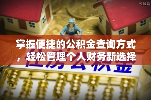 通知掌握便捷的公积金查询方式，轻松管理个人财务新选择
