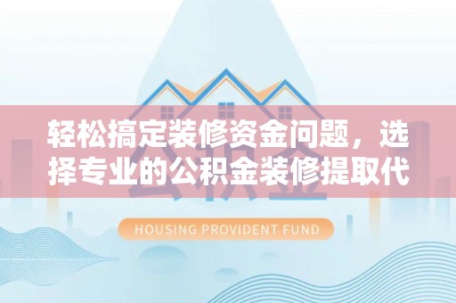 通知轻松搞定装修资金问题，选择专业的公积金装修提取代办服务