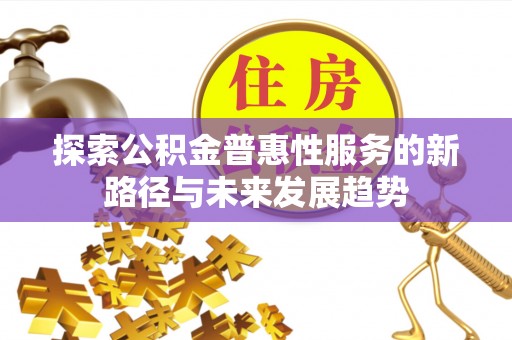 通知探索公积金普惠性服务的新路径与未来发展趋势