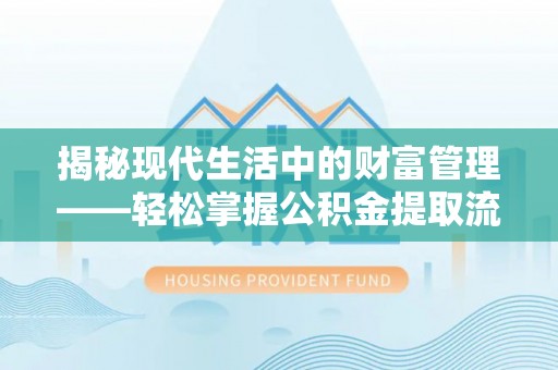 通知揭秘现代生活中的财富管理——轻松掌握公积金提取流程的艺术