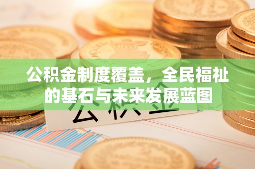 通知公积金制度覆盖，全民福祉的基石与未来发展蓝图