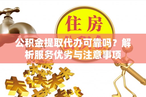 通知公积金提取代办可靠吗？解析服务优劣与注意事项