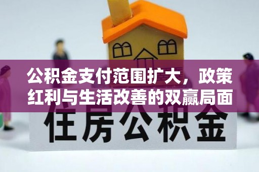 通知公积金支付范围扩大，政策红利与生活改善的双赢局面