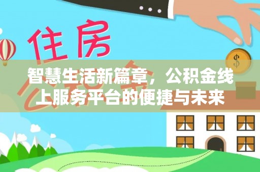 通知智慧生活新篇章，公积金线上服务平台的便捷与未来