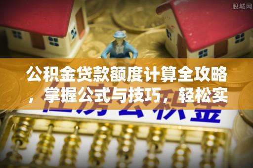通知公积金贷款额度计算全攻略，掌握公式与技巧，轻松实现购房梦想