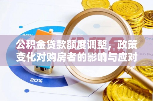 通知公积金贷款额度调整，政策变化对购房者的影响与应对策略