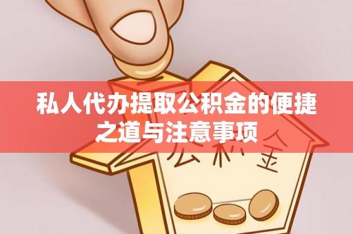 通知私人代办提取公积金的便捷之道与注意事项