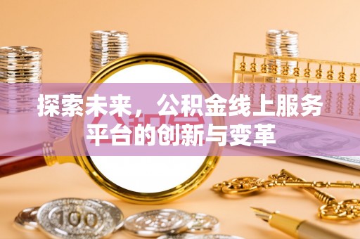 通知探索未来，公积金线上服务平台的创新与变革