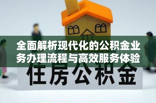 通知全面解析现代化的公积金业务办理流程与高效服务体验