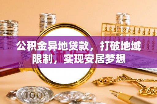 通知公积金异地贷款，打破地域限制，实现安居梦想