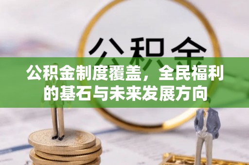 通知公积金制度覆盖，全民福利的基石与未来发展方向