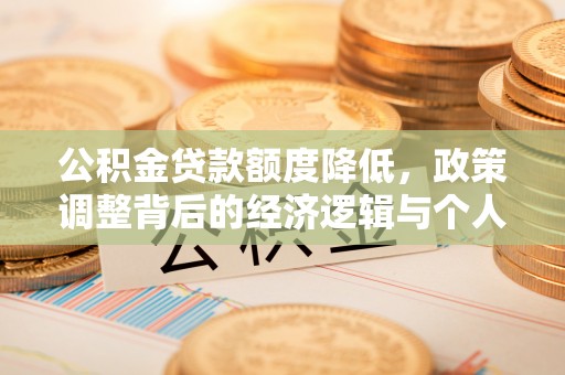 通知公积金贷款额度降低，政策调整背后的经济逻辑与个人应对策略