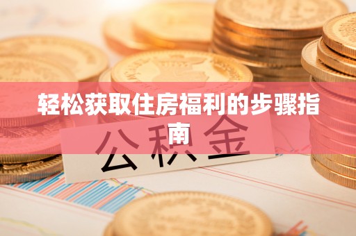 通知轻松获取住房福利的步骤指南
