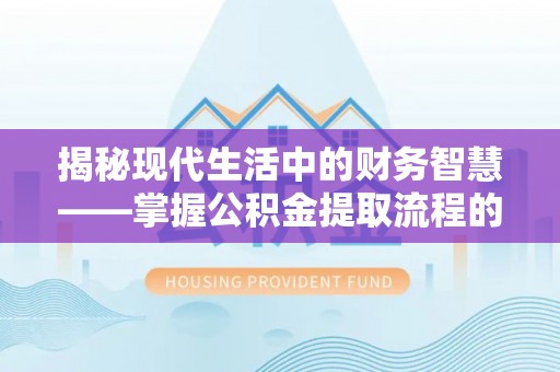 通知揭秘现代生活中的财务智慧——掌握公积金提取流程的关键步骤