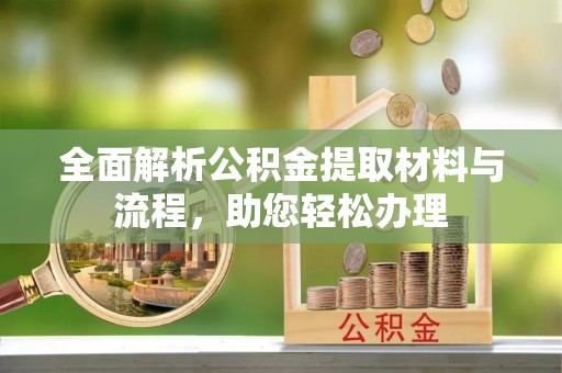通知全面解析公积金提取材料与流程，助您轻松办理