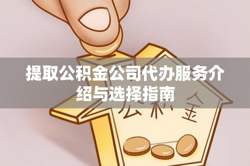 通知提取公积金公司代办服务介绍与选择指南