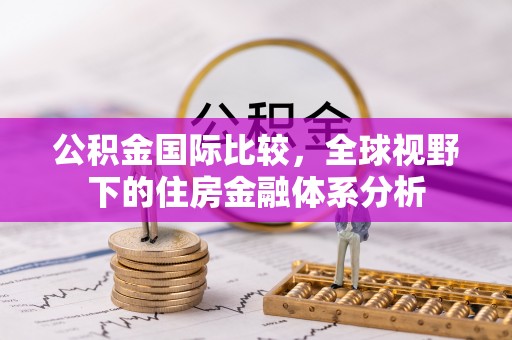 通知公积金国际比较，全球视野下的住房金融体系分析